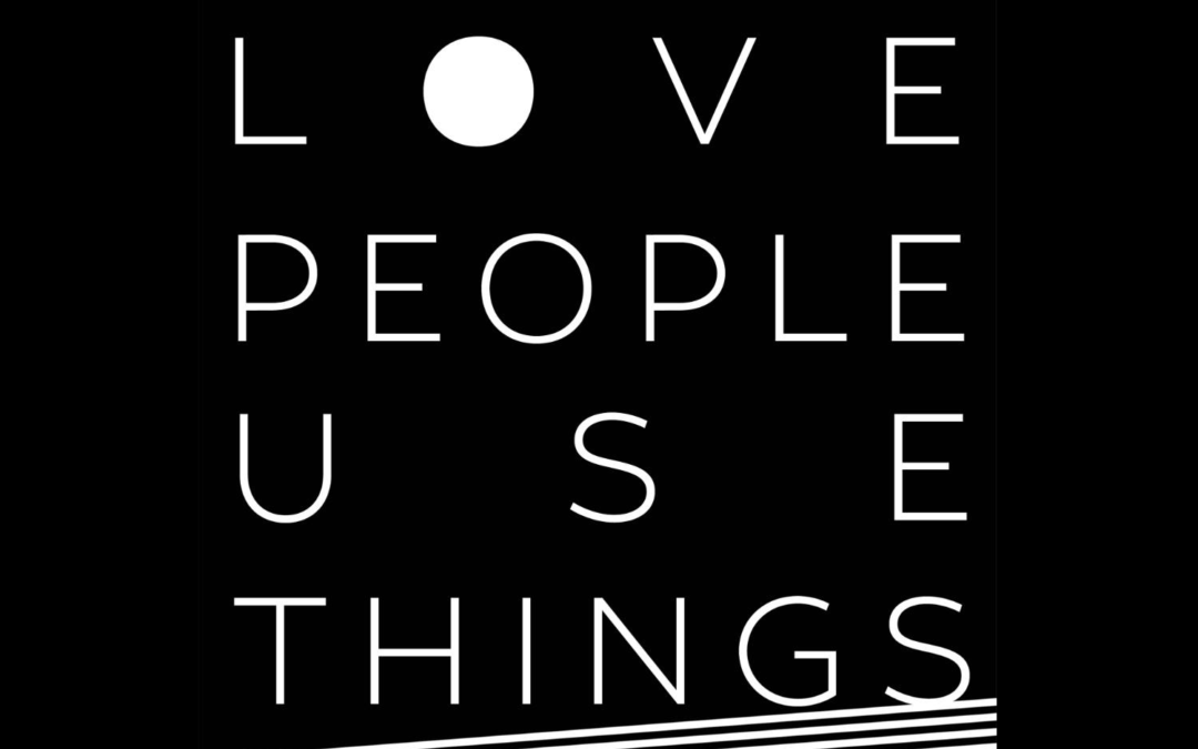 LOVE PEOPLE   U  S  E   THINGS